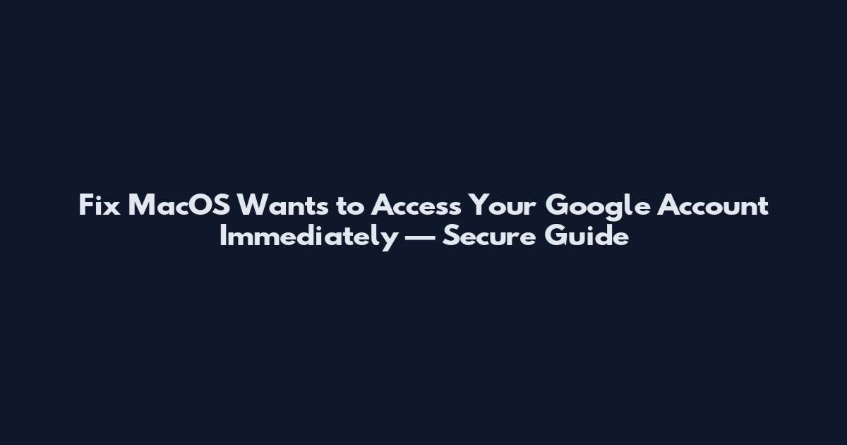 Fix MacOS Wants to Access Your Google Account Immediately — Secure Guide