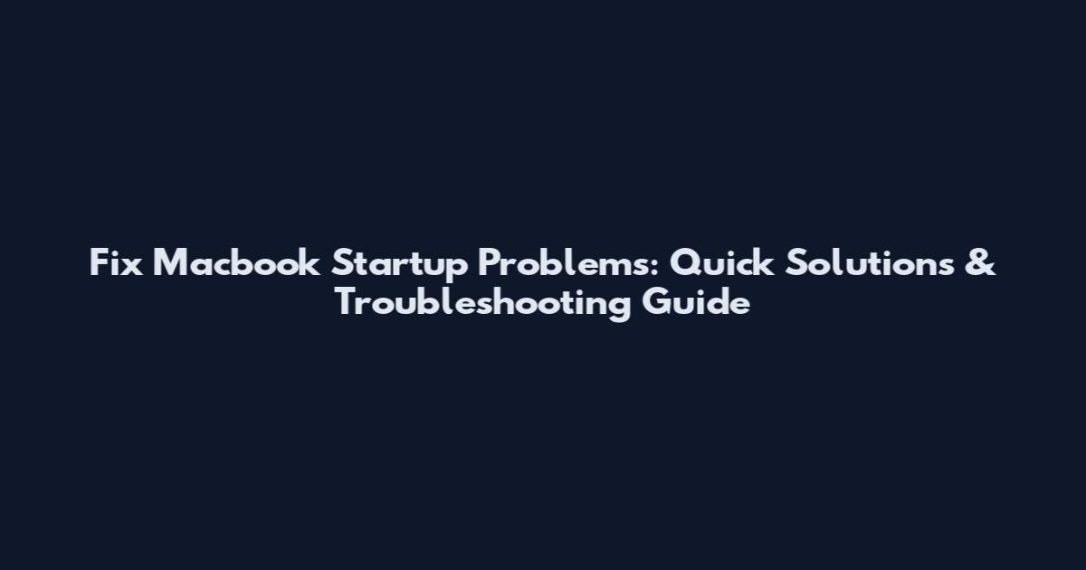 Fix Macbook Startup Problems: Quick Solutions & Troubleshooting Guide