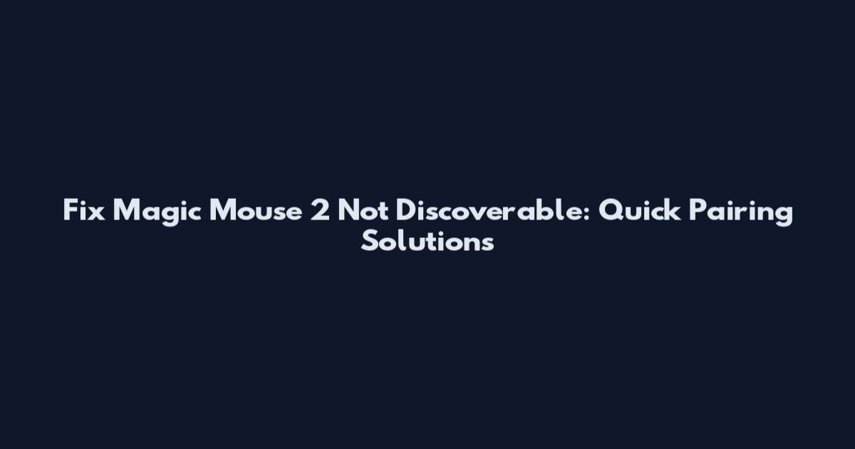 Fix Magic Mouse 2 Not Discoverable: Quick Pairing Solutions