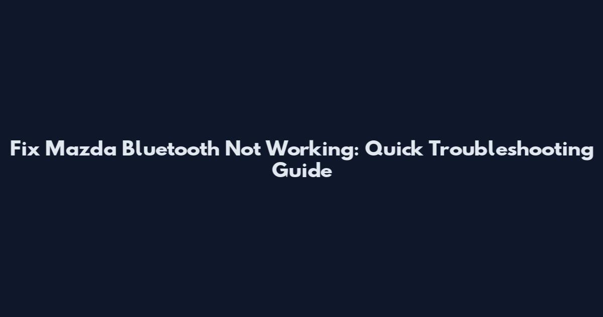 Fix Mazda Bluetooth Not Working: Quick Troubleshooting Guide