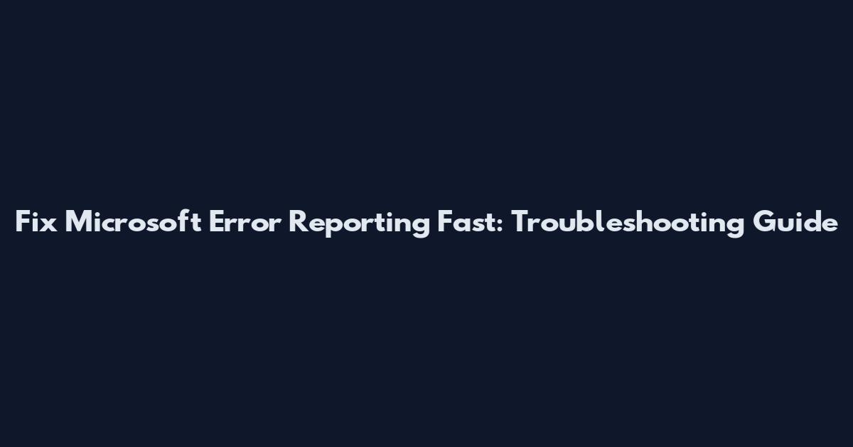 Fix Microsoft Error Reporting Fast: Troubleshooting Guide