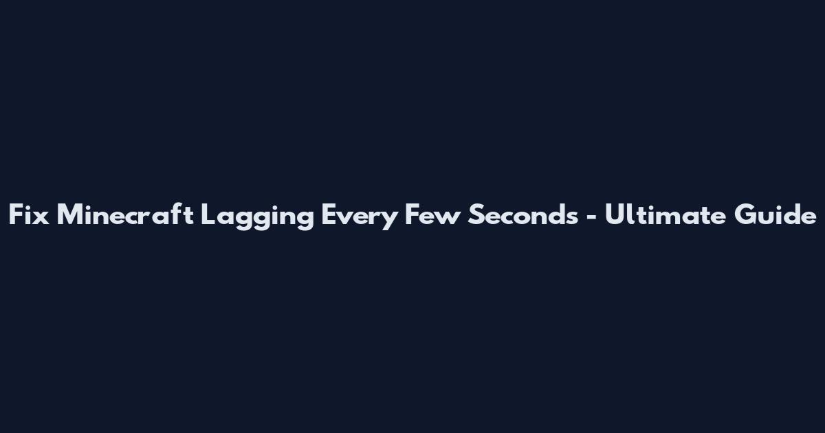 Fix Minecraft Lagging Every Few Seconds - Ultimate Guide