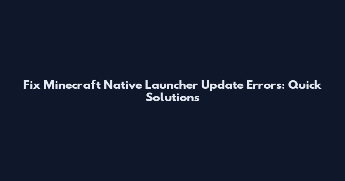 Fix Minecraft Native Launcher Update Errors: Quick Solutions