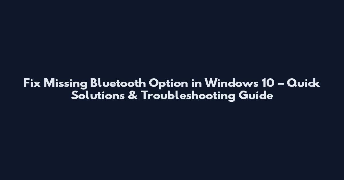 Fix Missing Bluetooth Option in Windows 10 – Quick Solutions & Troubleshooting Guide