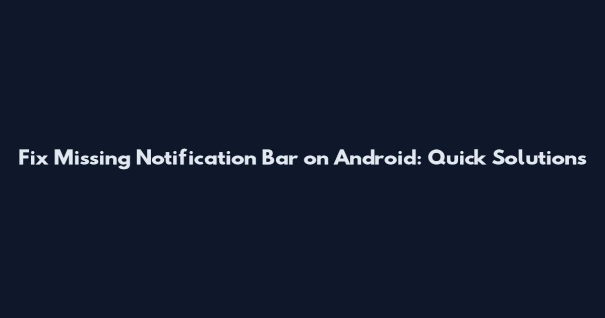 Fix Missing Notification Bar on Android: Quick Solutions