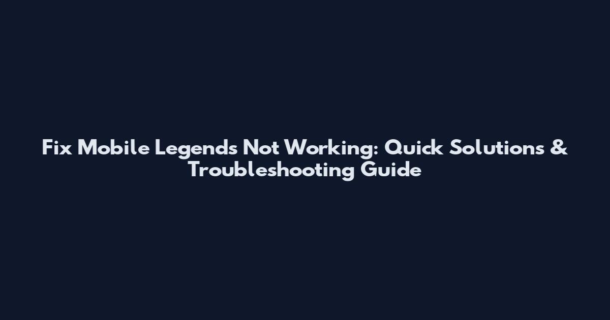 Fix Mobile Legends Not Working: Quick Solutions & Troubleshooting Guide