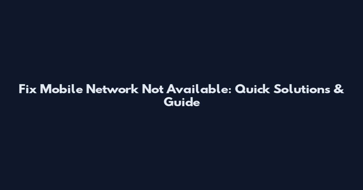 Fix Mobile Network Not Available: Quick Solutions & Guide