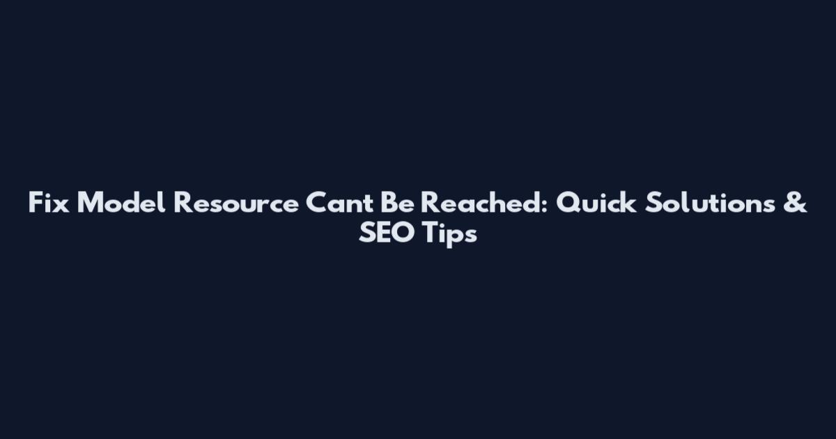 Fix Model Resource Can't Be Reached: Quick Solutions & SEO Tips