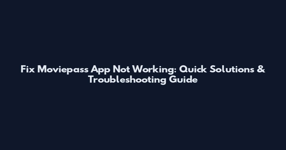 Fix Moviepass App Not Working: Quick Solutions & Troubleshooting Guide