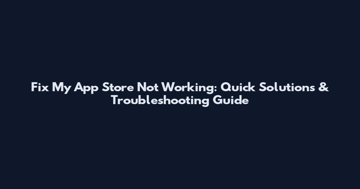 Fix My App Store Not Working: Quick Solutions & Troubleshooting Guide