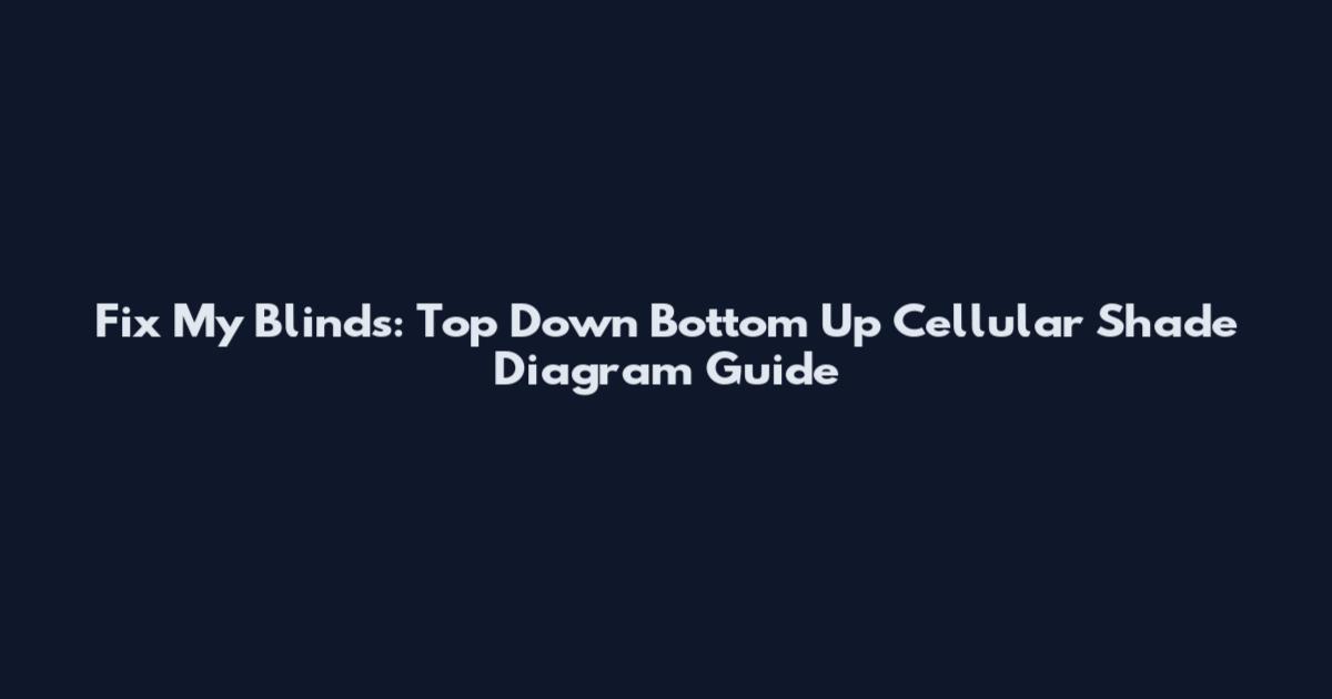 Fix My Blinds: Top Down Bottom Up Cellular Shade Diagram Guide
