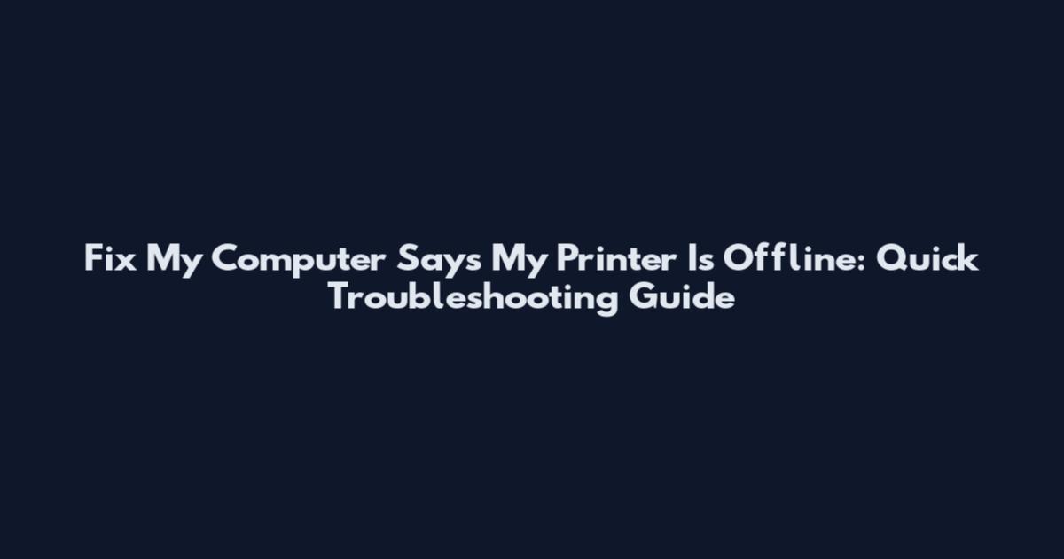 Fix My Computer Says My Printer Is Offline: Quick Troubleshooting Guide