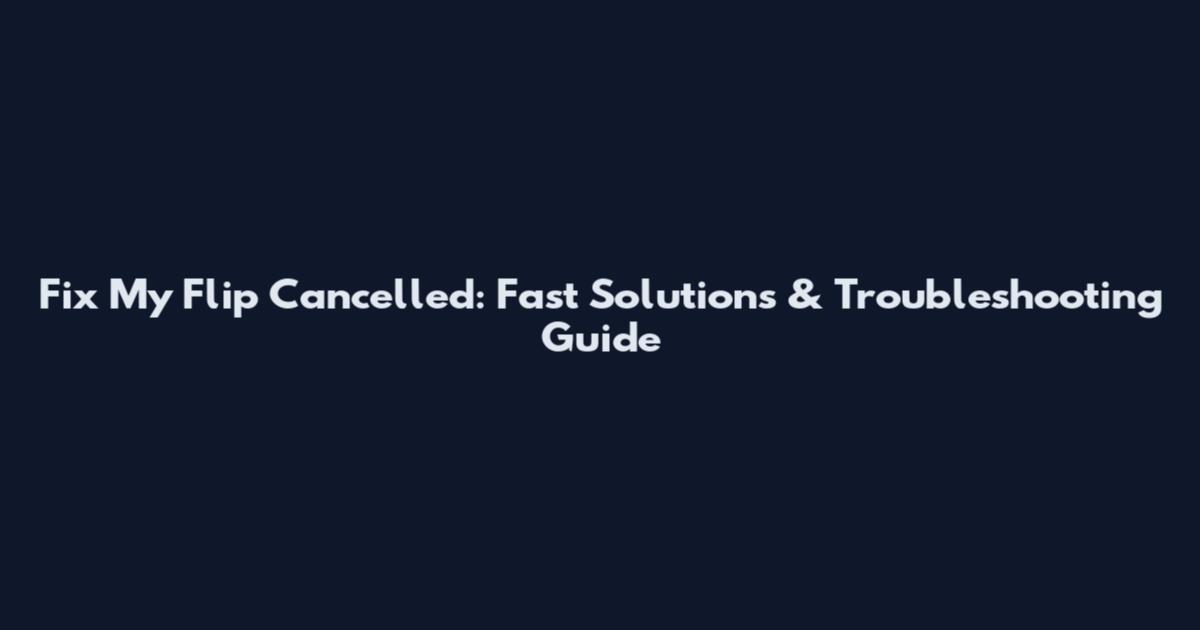 Fix My Flip Cancelled: Fast Solutions & Troubleshooting Guide