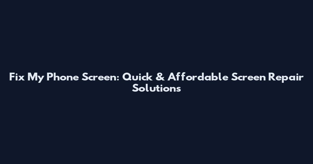 Fix My Phone Screen: Quick & Affordable Screen Repair Solutions
