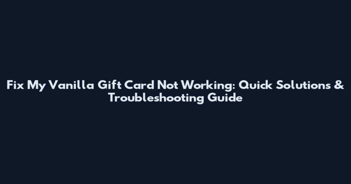 Fix My Vanilla Gift Card Not Working: Quick Solutions & Troubleshooting Guide