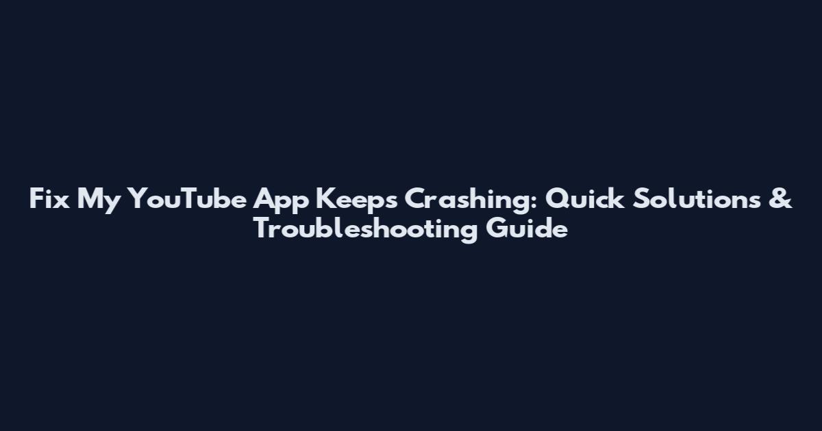 Fix My YouTube App Keeps Crashing: Quick Solutions & Troubleshooting Guide