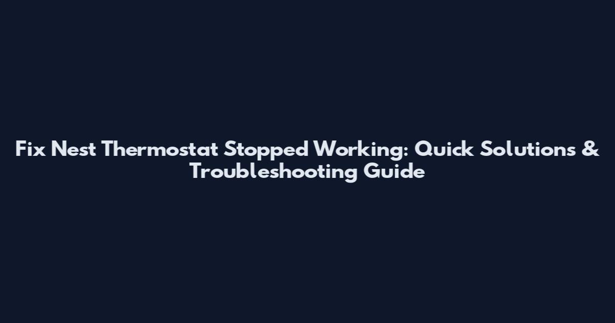 Fix Nest Thermostat Stopped Working: Quick Solutions & Troubleshooting Guide