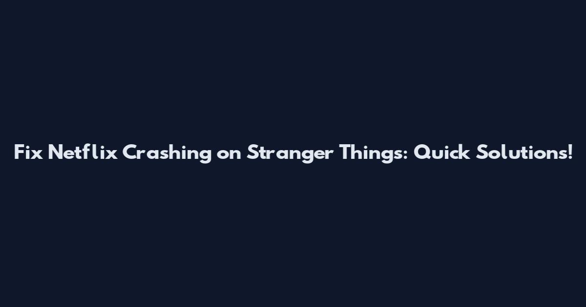 Fix Netflix Crashing on Stranger Things: Quick Solutions!