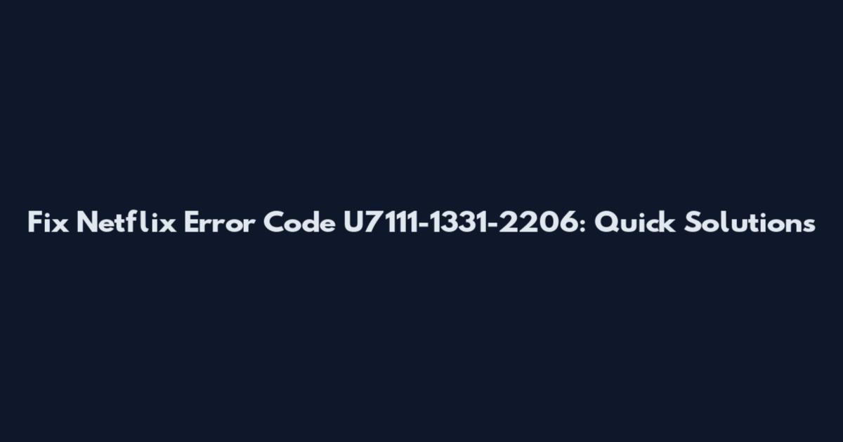 Fix Netflix Error Code U7111-1331-2206: Quick Solutions