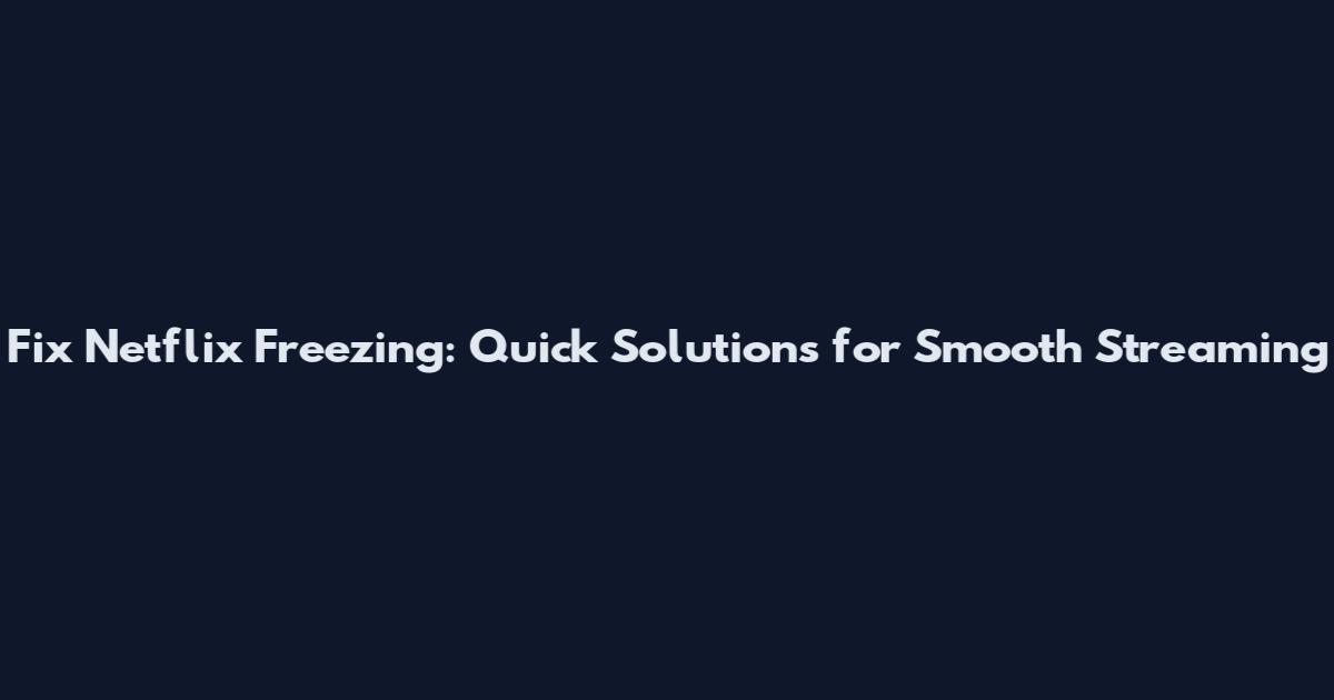 Fix Netflix Freezing: Quick Solutions for Smooth Streaming