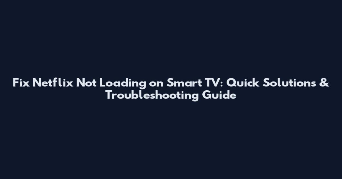 Fix Netflix Not Loading on Smart TV: Quick Solutions & Troubleshooting Guide