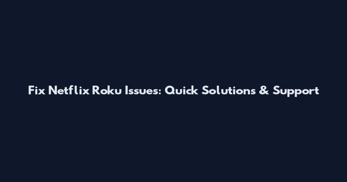 Fix Netflix Roku Issues: Quick Solutions & Support