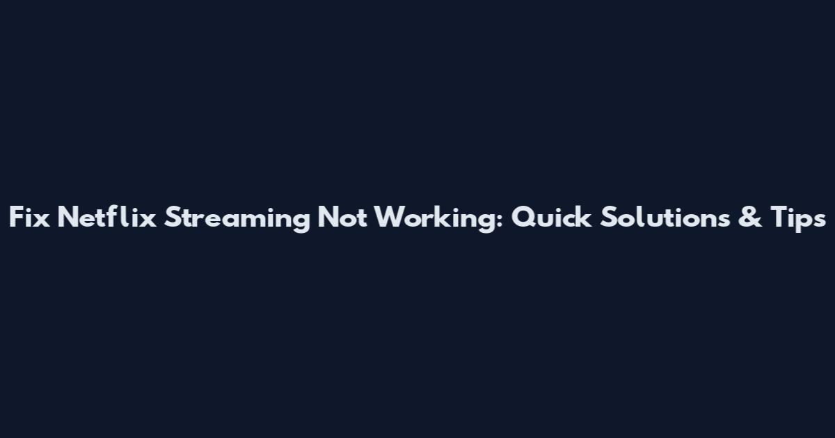 Fix Netflix Streaming Not Working: Quick Solutions & Tips