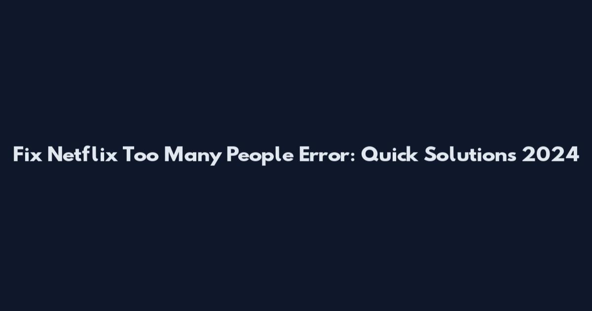 Fix Netflix Too Many People Error: Quick Solutions 2024