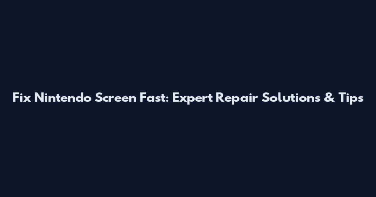 Fix Nintendo Screen Fast: Expert Repair Solutions & Tips