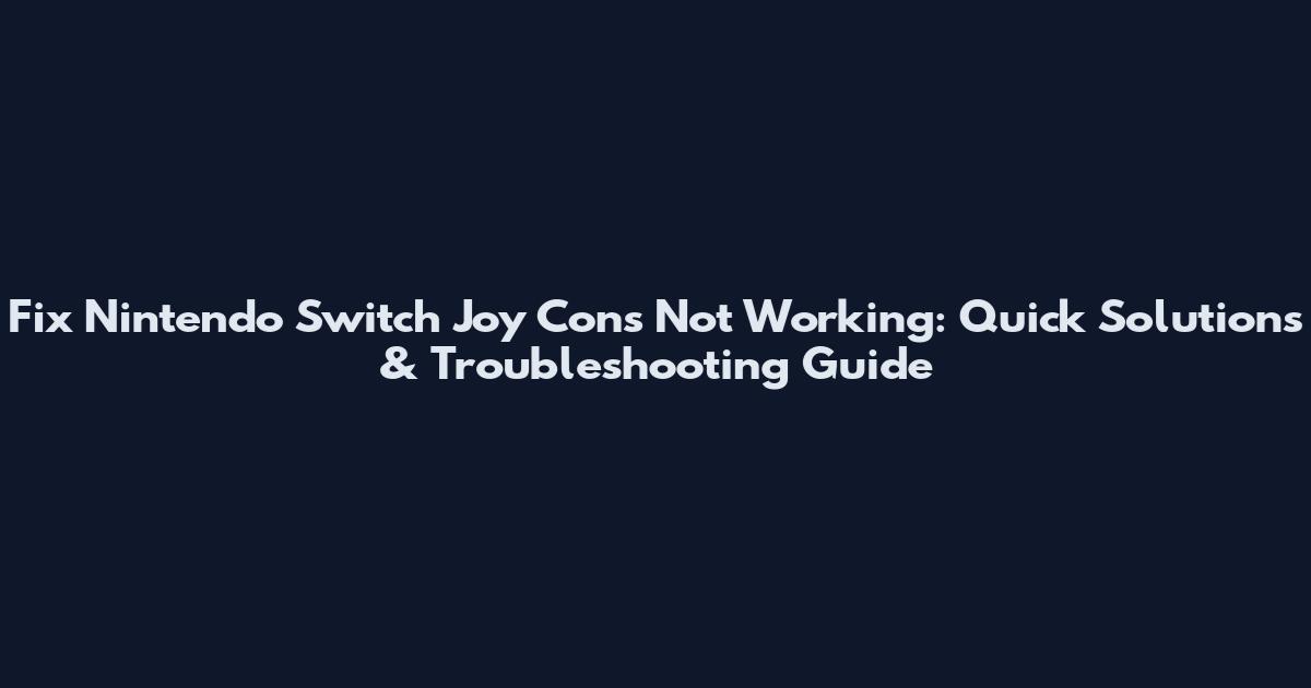 Fix Nintendo Switch Joy Cons Not Working: Quick Solutions & Troubleshooting Guide