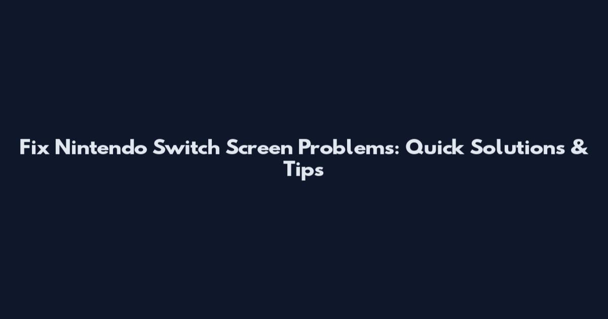 Fix Nintendo Switch Screen Problems: Quick Solutions & Tips