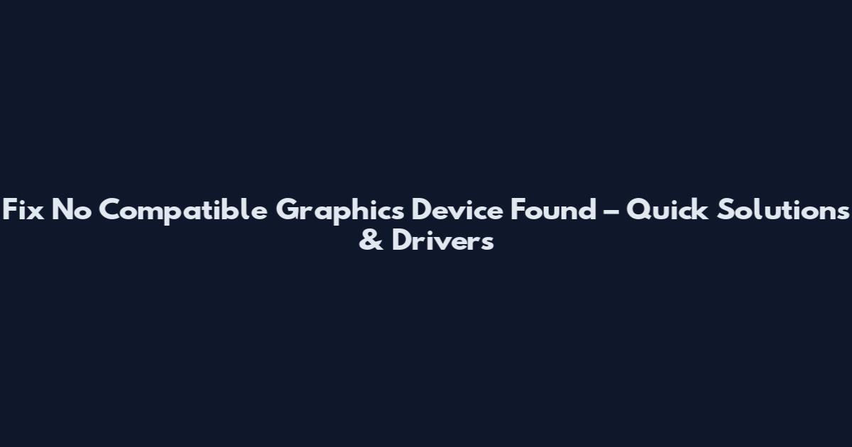 Fix No Compatible Graphics Device Found – Quick Solutions & Drivers