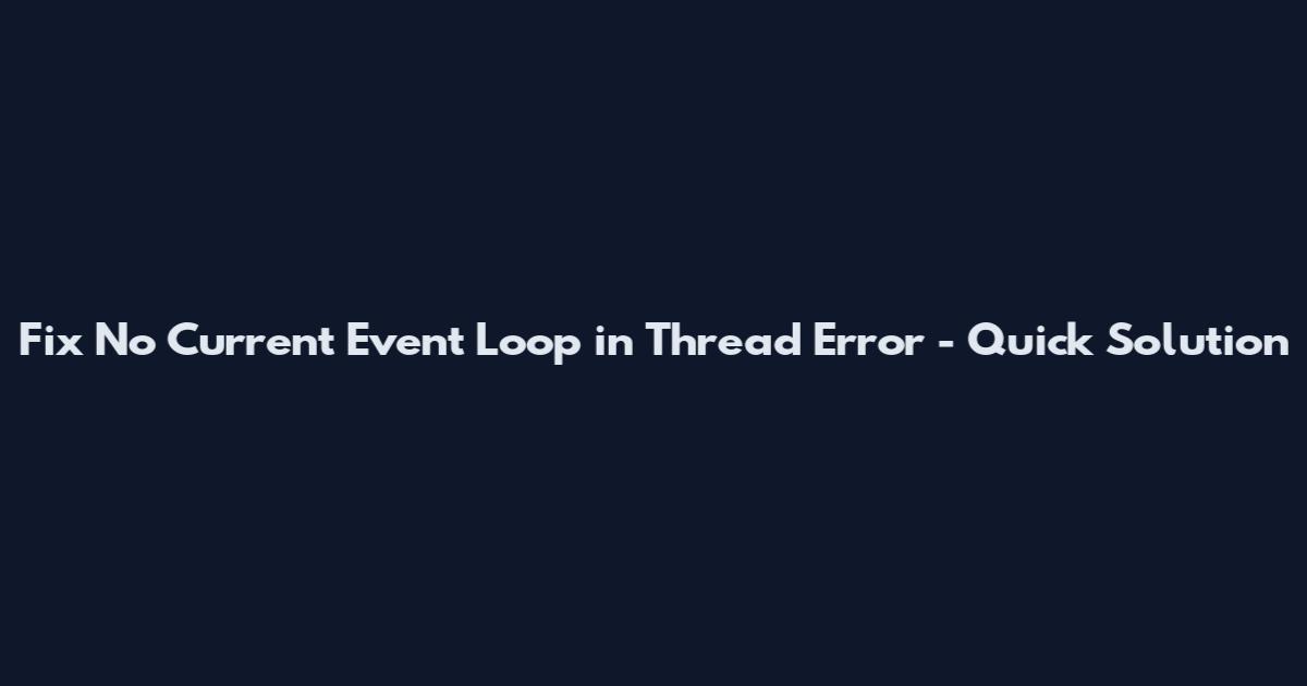 Fix No Current Event Loop in Thread Error - Quick Solution