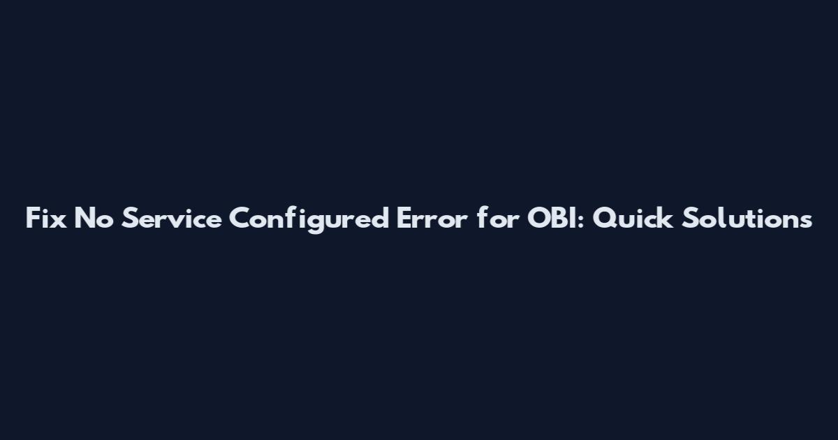 Fix No Service Configured Error for OBI: Quick Solutions
