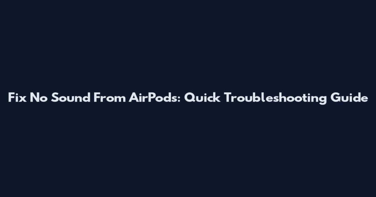 Fix No Sound From AirPods: Quick Troubleshooting Guide