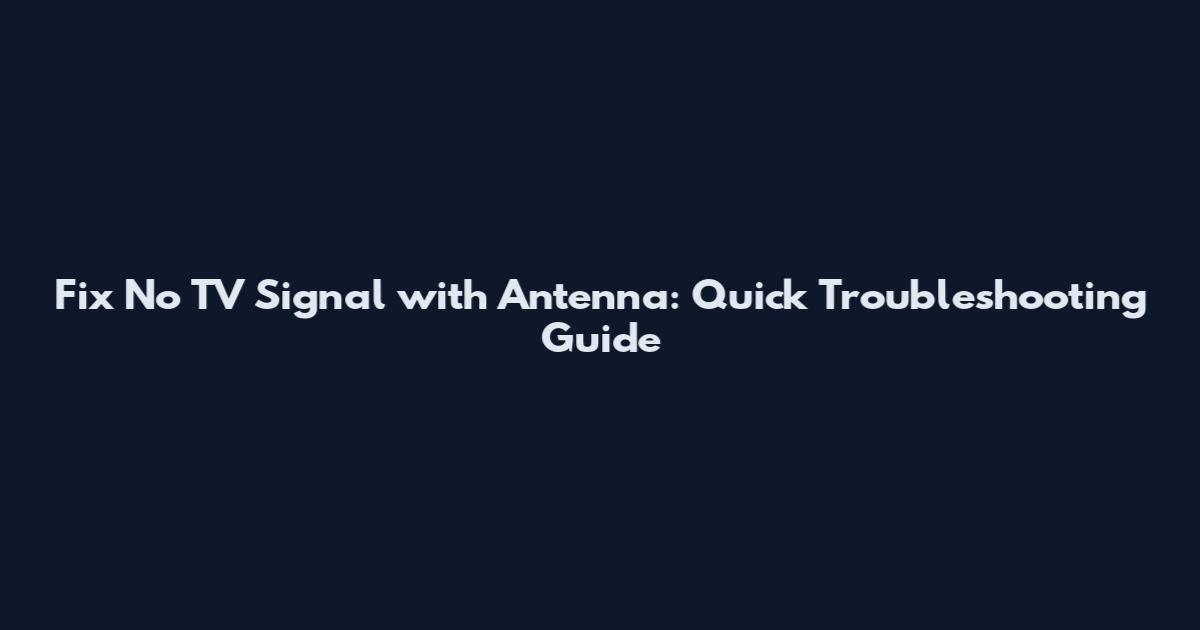 Fix No TV Signal with Antenna: Quick Troubleshooting Guide