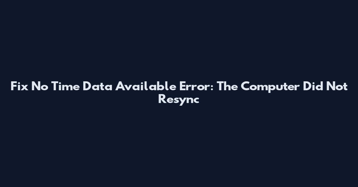 Fix No Time Data Available Error: The Computer Did Not Resync