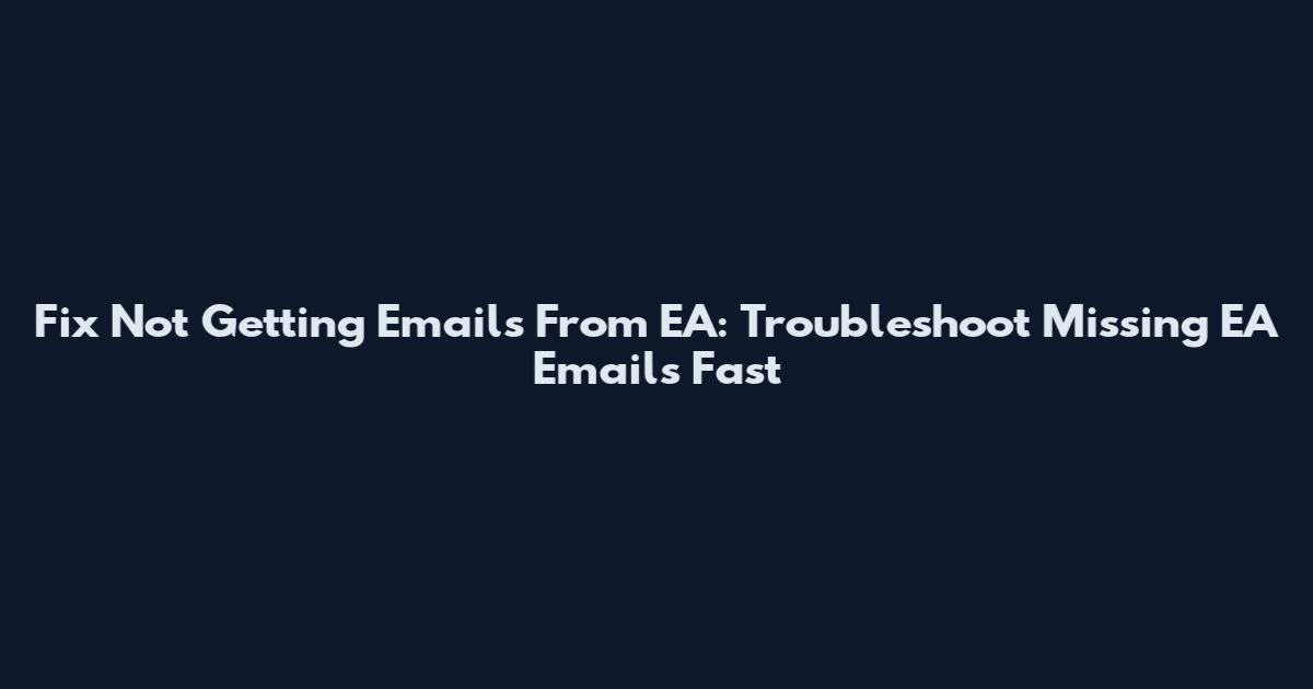 Fix Not Getting Emails From EA: Troubleshoot Missing EA Emails Fast