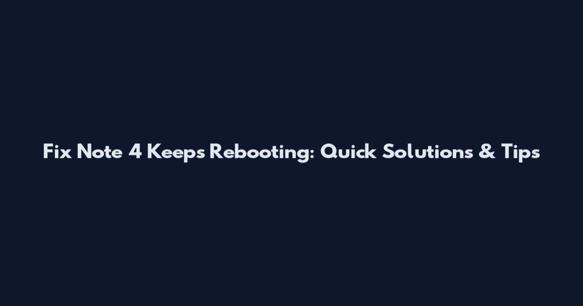 Fix Note 4 Keeps Rebooting: Quick Solutions & Tips