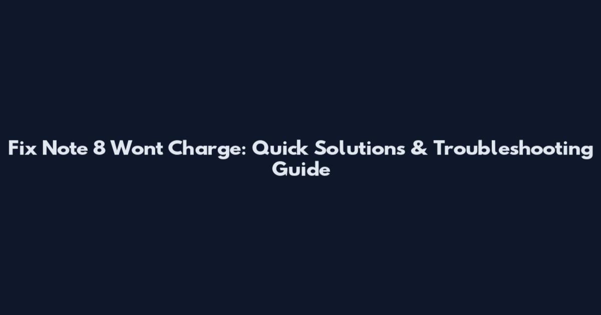 Fix Note 8 Won't Charge: Quick Solutions & Troubleshooting Guide