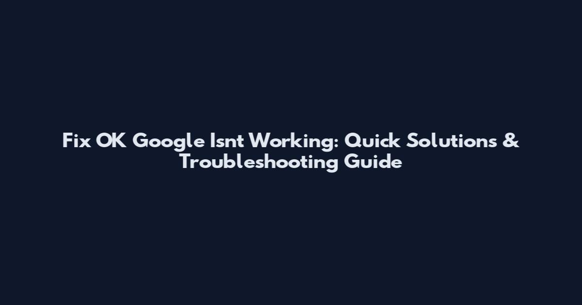 Fix OK Google Isn't Working: Quick Solutions & Troubleshooting Guide
