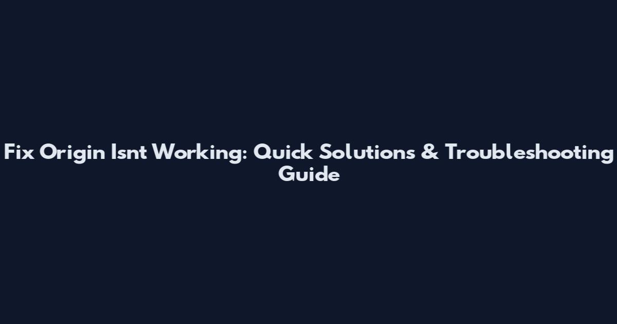Fix Origin Isn't Working: Quick Solutions & Troubleshooting Guide