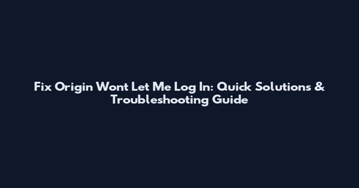 Fix Origin Won't Let Me Log In: Quick Solutions & Troubleshooting Guide
