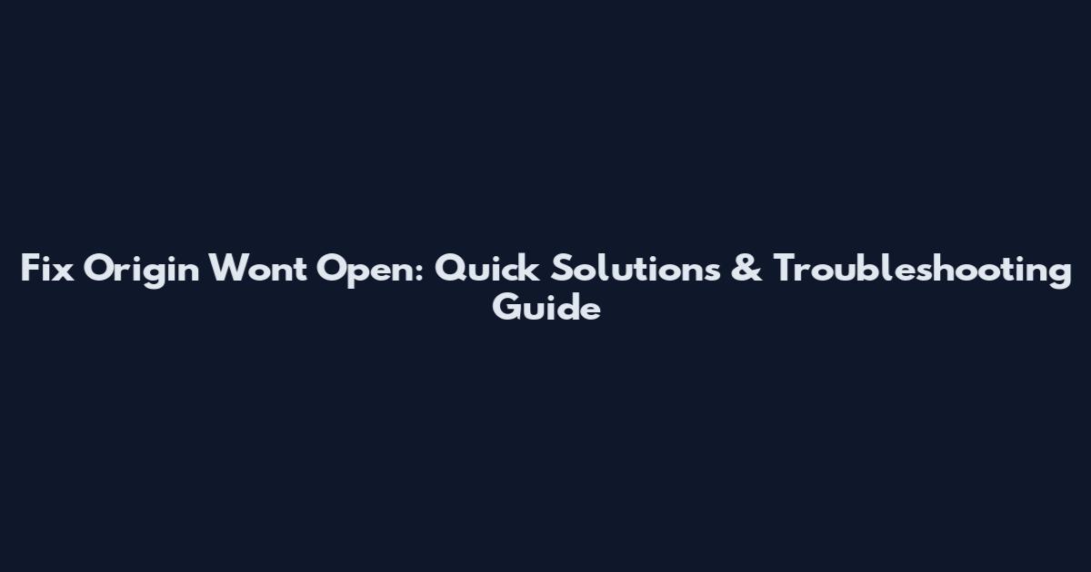 Fix Origin Won't Open: Quick Solutions & Troubleshooting Guide