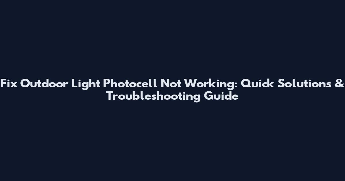 Fix Outdoor Light Photocell Not Working: Quick Solutions & Troubleshooting Guide