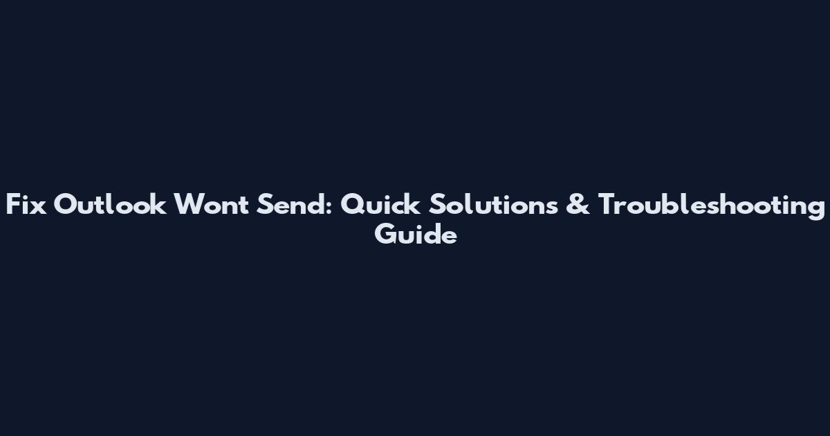 Fix Outlook Won't Send: Quick Solutions & Troubleshooting Guide