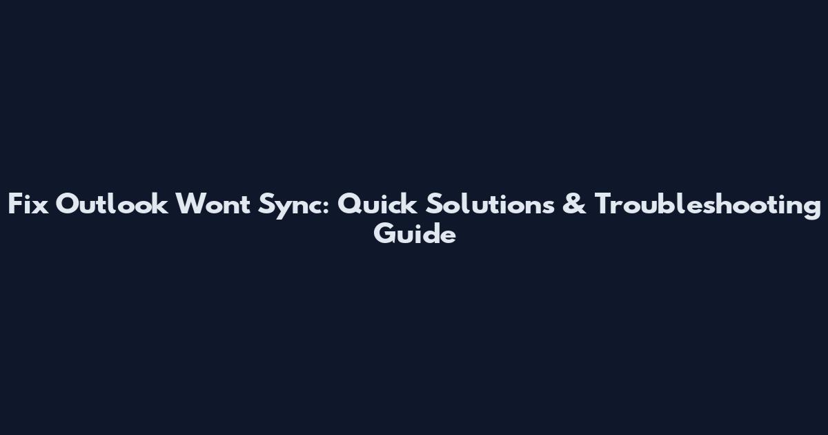 Fix Outlook Won't Sync: Quick Solutions & Troubleshooting Guide