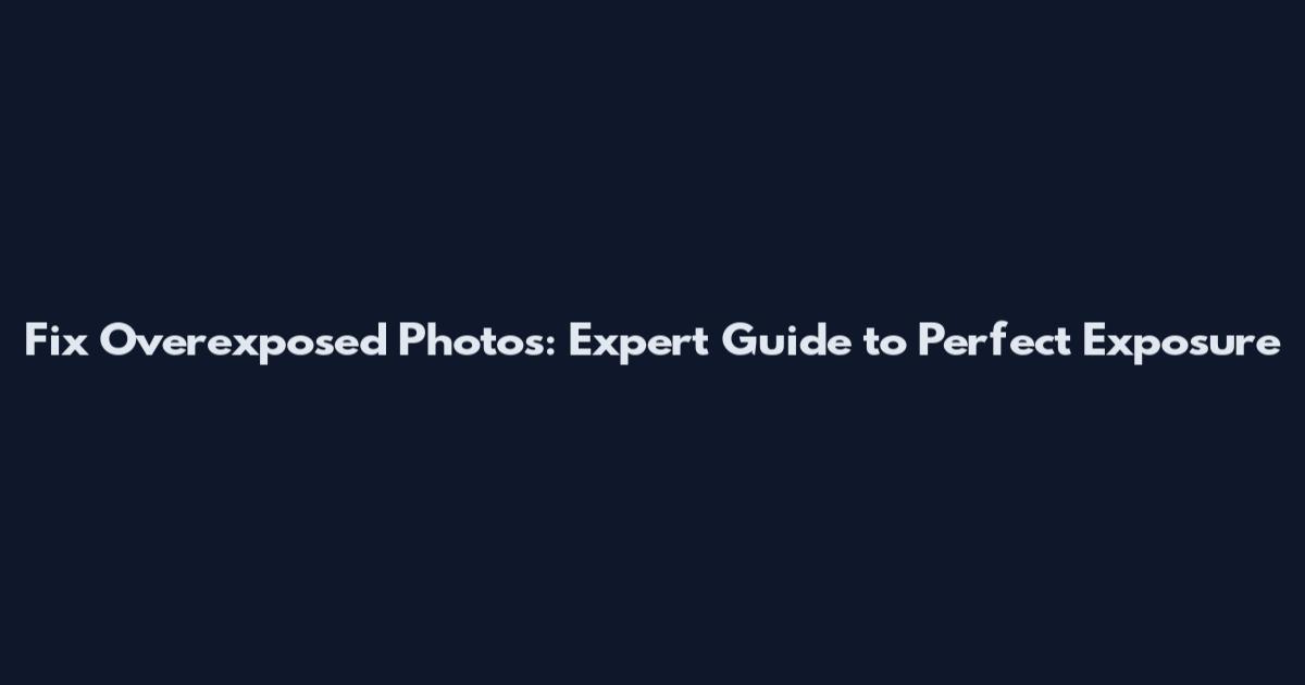 Fix Overexposed Photos: Expert Guide to Perfect Exposure