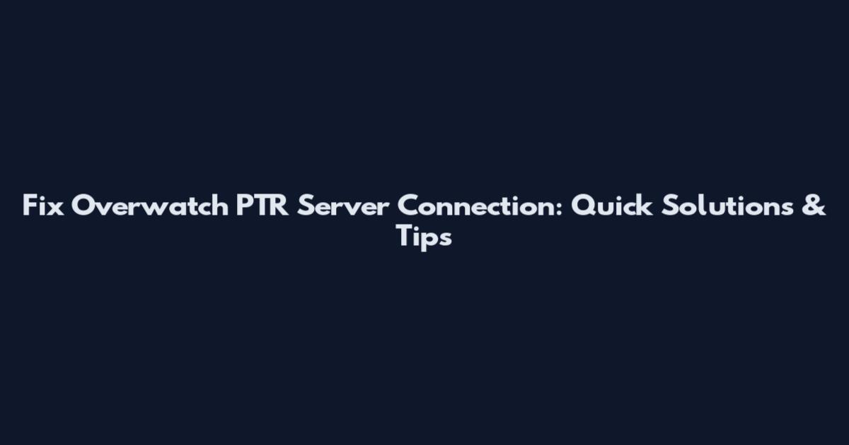 Fix Overwatch PTR Server Connection: Quick Solutions & Tips