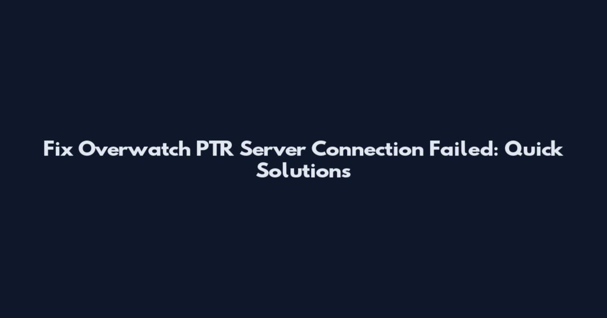 Fix Overwatch PTR Server Connection Failed: Quick Solutions